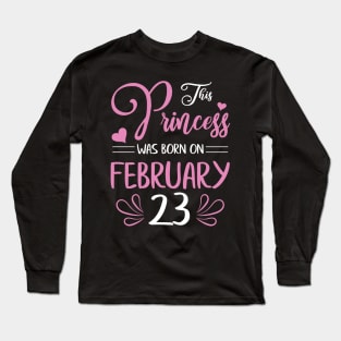 This Princess Was Born On February 23 Happy Birthday To Me Nana Mama Aunt Sister Daughter Wife Niece Long Sleeve T-Shirt